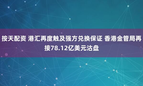 按天配资 港汇再度触及强方兑换保证 香港金管局再接78.12亿美元沽盘
