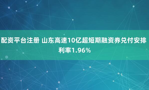 配资平台注册 山东高速10亿超短期融资券兑付安排 利率1.96%