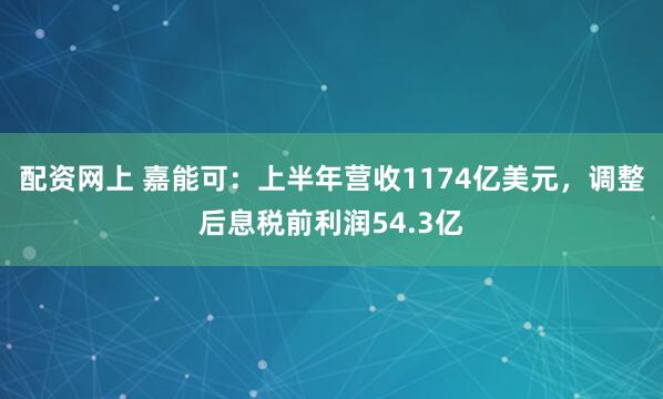 配资网上 嘉能可：上半年营收1174亿美元，调整后息税前利润54.3亿