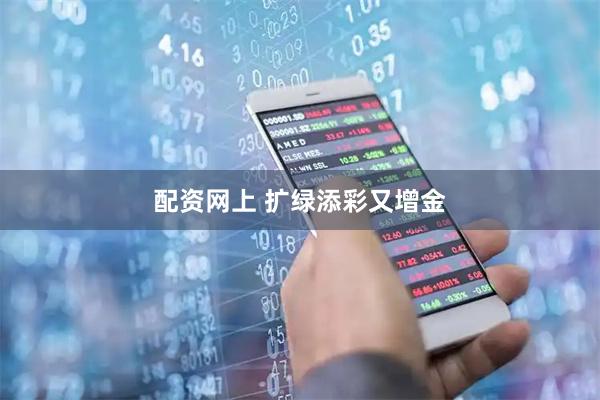配资网上 扩绿添彩又增金