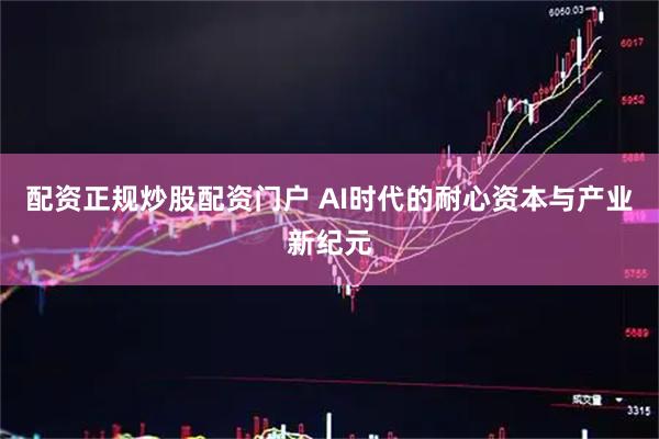 配资正规炒股配资门户 AI时代的耐心资本与产业新纪元